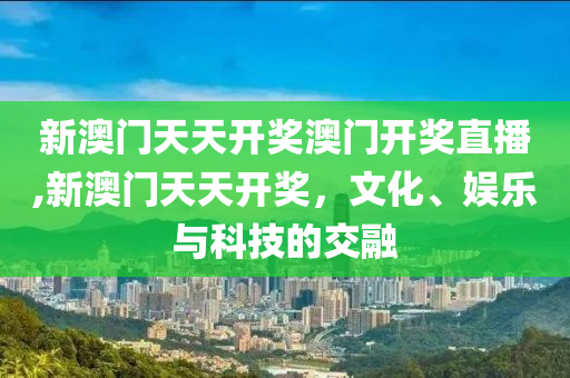 新澳门天天开奖澳门开奖直播,新澳门天天开奖，文化、娱乐与科技的交融