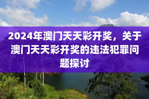 2024年澳门天天彩开奖，关于澳门天天彩开奖的违法犯罪问题探讨