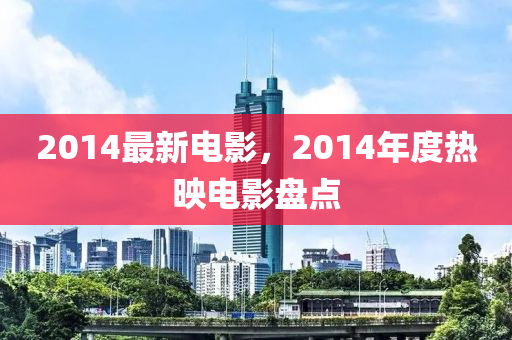 2014最新电影，2014年度热映电影盘点