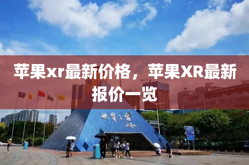 苹果xr最新价格，苹果XR最新报价一览