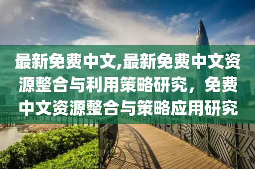 最新免费中文,最新免费中文资源整合与利用策略研究，免费中文资源整合与策略应用研究