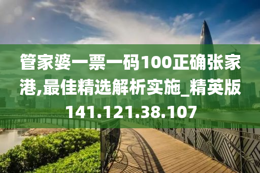 管家婆一票一码100正确张家港,最佳精选解析实施_精英版141.121.38.107