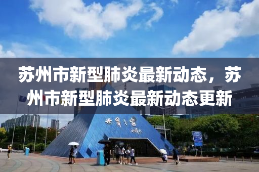 苏州市新型肺炎最新动态，苏州市新型肺炎最新动态更新