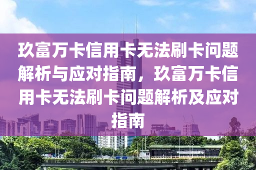 玖富万卡信用卡无法刷卡问题解析与应对指南，玖富万卡信用卡无法刷卡问题解析及应对指南