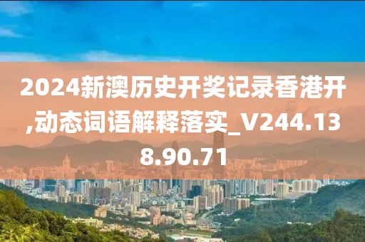 2024新澳历史开奖记录香港开,动态词语解释落实_V244.138.90.71