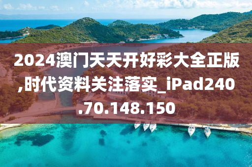 2024澳门天天开好彩大全正版,时代资料关注落实_iPad240.70.148.150