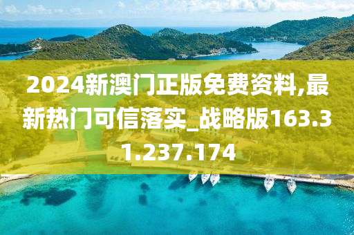 2024新澳门正版免费资料,最新热门可信落实_战略版163.31.237.174