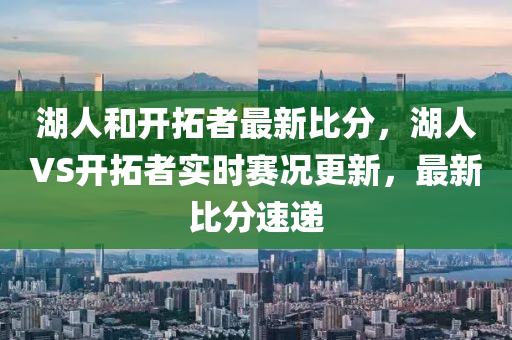 湖人和开拓者最新比分，湖人VS开拓者实时赛况更新，最新比分速递