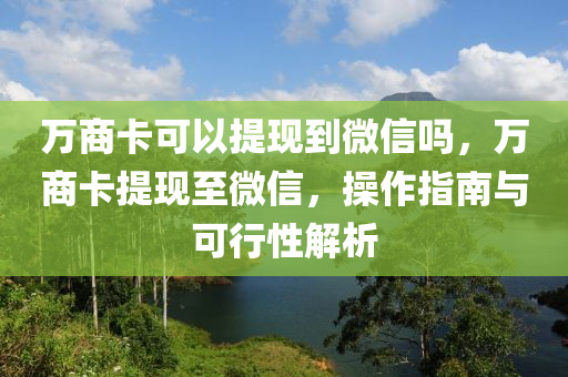 万商卡可以提现到微信吗，万商卡提现至微信，操作指南与可行性解析