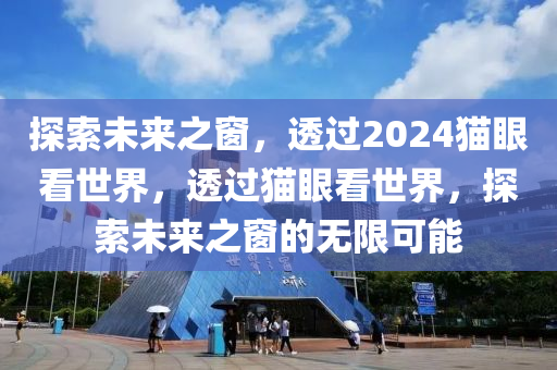 探索未来之窗，透过2024猫眼看世界，透过猫眼看世界，探索未来之窗的无限可能