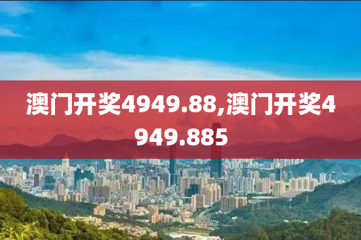 澳门开奖4949.88,澳门开奖4949.885