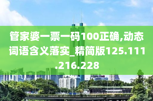 管家婆一票一码100正确,动态词语含义落实_精简版125.111.216.228