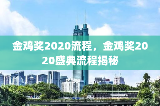 金鸡奖2020流程，金鸡奖2020盛典流程揭秘