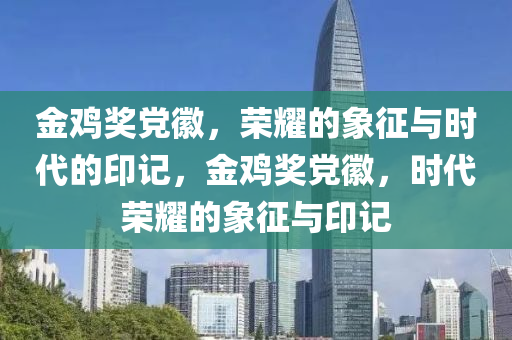 金鸡奖党徽，荣耀的象征与时代的印记，金鸡奖党徽，时代荣耀的象征与印记