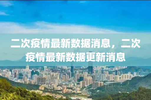 二次疫情最新数据消息，二次疫情最新数据更新消息