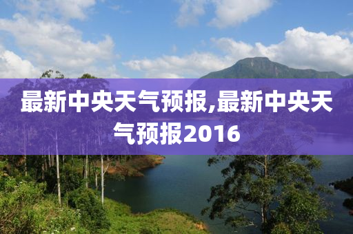 最新中央天气预报,最新中央天气预报2016