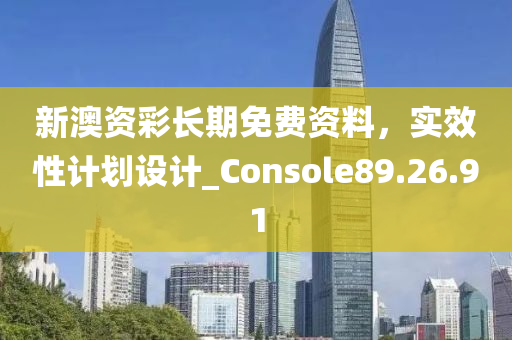 新澳资彩长期免费资料，实效性计划设计_Console89.26.91