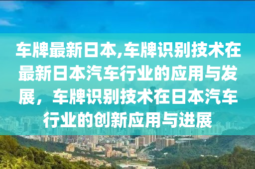 车牌最新日本,车牌识别技术在最新日本汽车行业的应用与发展，车牌识别技术在日本汽车行业的创新应用与进展