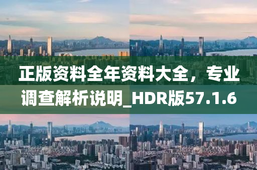 正版资料全年资料大全，专业调查解析说明_HDR版57.1.6