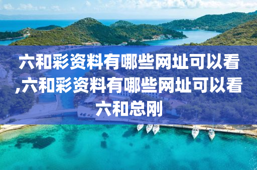 六和彩资料有哪些网址可以看,六和彩资料有哪些网址可以看六和总刚