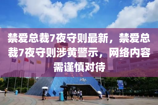 禁爱总裁7夜守则最新，禁爱总裁7夜守则涉黄警示，网络内容需谨慎对待