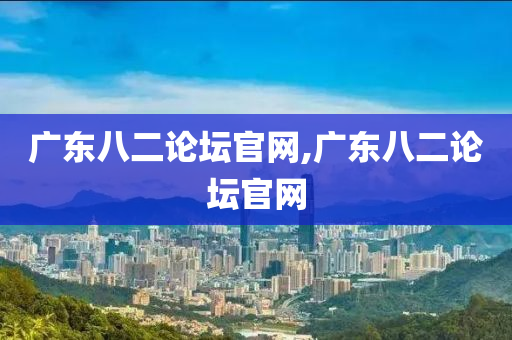 广东八二论坛官网,广东八二论坛官网