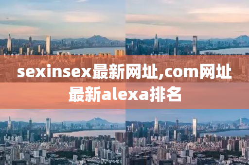 sexinsex最新网址,com网址最新alexa排名