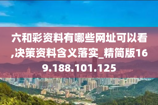 六和彩资料有哪些网址可以看,决策资料含义落实_精简版169.188.101.125