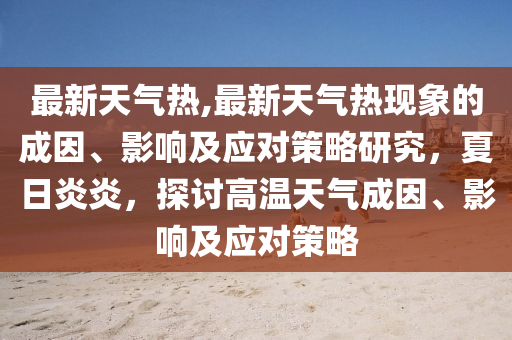 最新天气热,最新天气热现象的成因、影响及应对策略研究，夏日炎炎，探讨高温天气成因、影响及应对策略