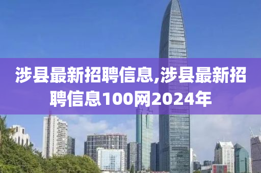 涉县最新招聘信息,涉县最新招聘信息100网2024年