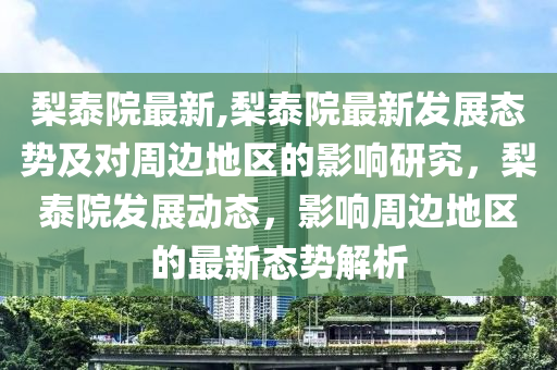 梨泰院最新,梨泰院最新发展态势及对周边地区的影响研究，梨泰院发展动态，影响周边地区的最新态势解析