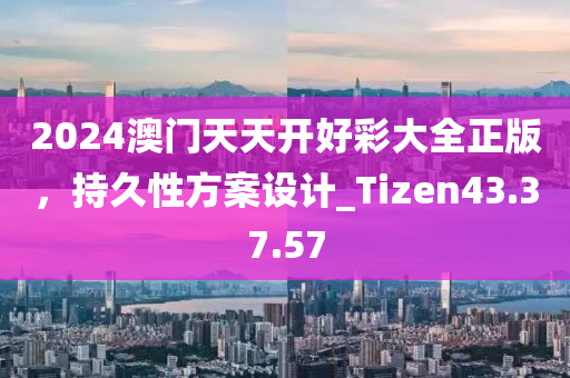 2024澳门天天开好彩大全正版，持久性方案设计_Tizen43.37.57