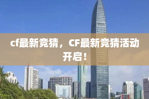 cf最新竞猜，CF最新竞猜活动开启！