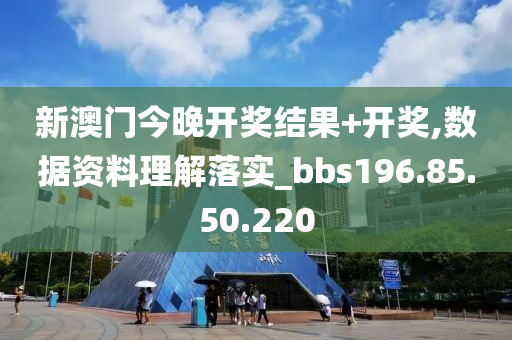 新澳门今晚开奖结果+开奖,数据资料理解落实_bbs196.85.50.220