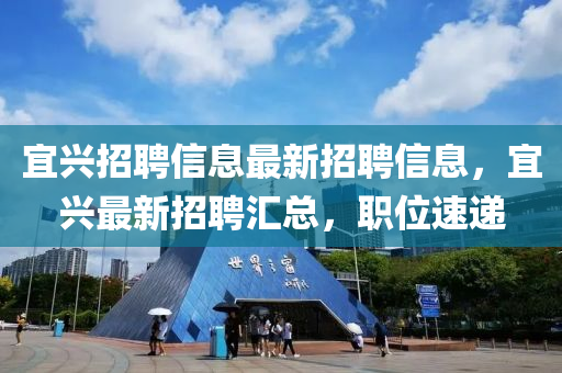 宜兴招聘信息最新招聘信息，宜兴最新招聘汇总，职位速递