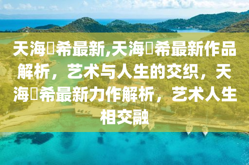 天海祐希最新,天海祐希最新作品解析，艺术与人生的交织，天海祐希最新力作解析，艺术人生相交融