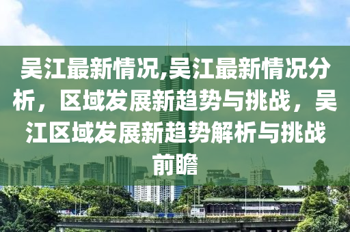 吴江最新情况,吴江最新情况分析，区域发展新趋势与挑战，吴江区域发展新趋势解析与挑战前瞻