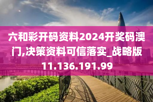 六和彩开码资料2024开奖码澳门,决策资料可信落实_战略版11.136.191.99