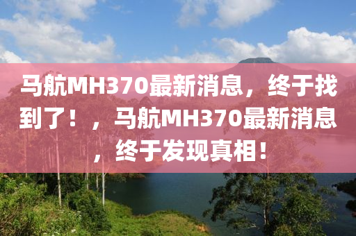 马航MH370最新消息，终于找到了！，马航MH370最新消息，终于发现真相！