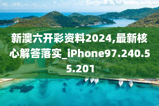 新澳六开彩资料2024,最新核心解答落实_iPhone97.240.55.201