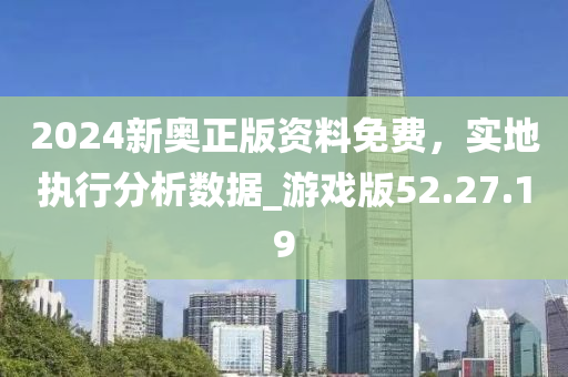 2024新奥正版资料免费，实地执行分析数据_游戏版52.27.19