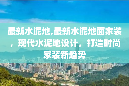 最新水泥地,最新水泥地面家装，现代水泥地设计，打造时尚家装新趋势