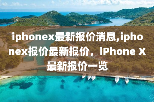 iphonex最新报价消息,iphonex报价最新报价，iPhone X最新报价一览