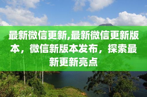 最新微信更新,最新微信更新版本，微信新版本发布，探索最新更新亮点