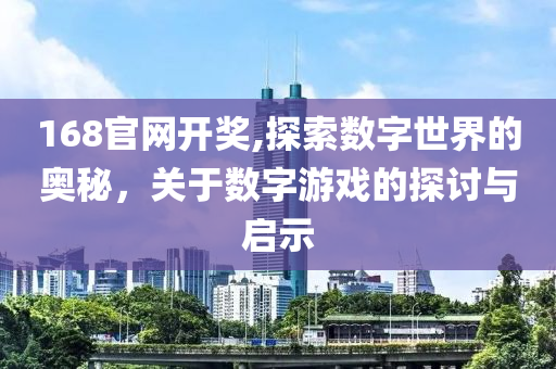 168官网开奖,探索数字世界的奥秘，关于数字游戏的探讨与启示