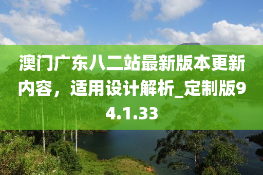 澳门广东八二站最新版本更新内容，适用设计解析_定制版94.1.33