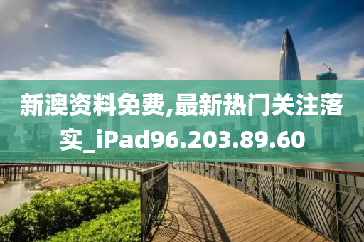 新澳资料免费,最新热门关注落实_iPad96.203.89.60