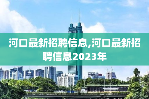 河口最新招聘信息