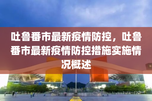 吐鲁番市最新疫情防控，吐鲁番市最新疫情防控措施实施情况概述