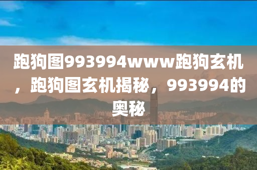 跑狗图993994www跑狗玄机，跑狗图玄机揭秘，993994的奥秘